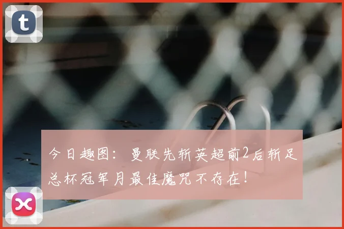 今日趣图:曼联先斩英超前2后斩足总杯冠军月最佳魔咒不存在!