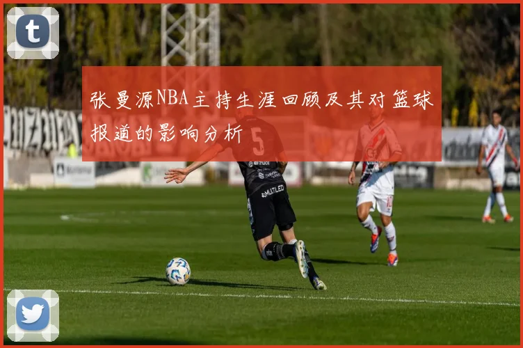 张曼源NBA主持生涯回顾及其对篮球报道的影响分析
