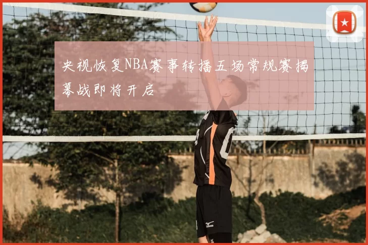 央视恢复NBA赛事转播五场常规赛揭幕战即将开启