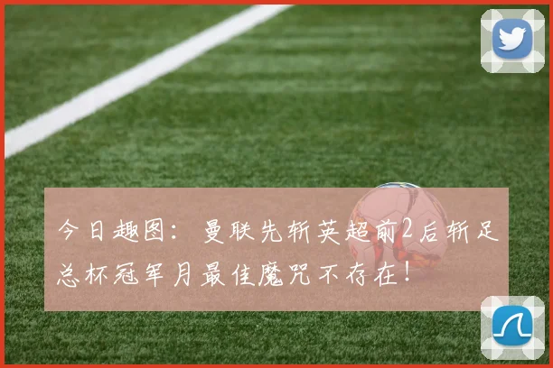 今日趣图：曼联先斩英超前2后斩足总杯冠军月最佳魔咒不存在！