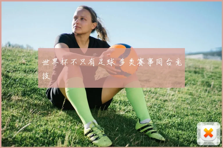 世界杯不只有足球 多类赛事同台竞技