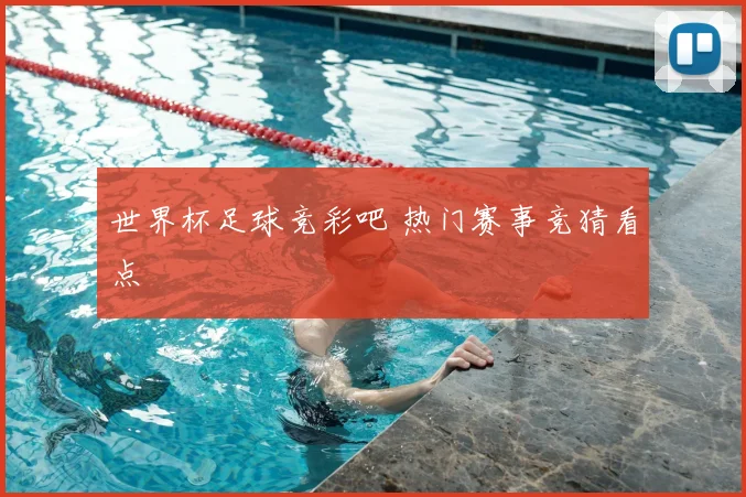世界杯足球竞彩吧 热门赛事竞猜看点