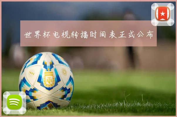 世界杯电视转播时间表正式公布