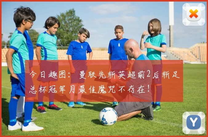 今日趣图:曼联先斩英超前2后斩足总杯冠军月最佳魔咒不存在!