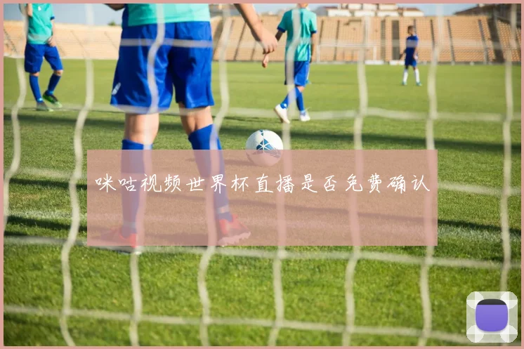 咪咕视频世界杯直播是否免费确认