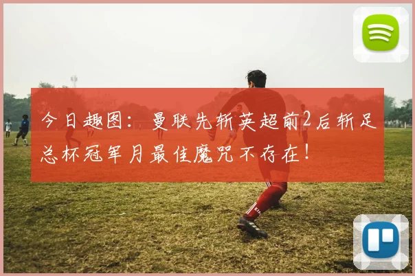 今日趣图:曼联先斩英超前2后斩足总杯冠军月最佳魔咒不存在!