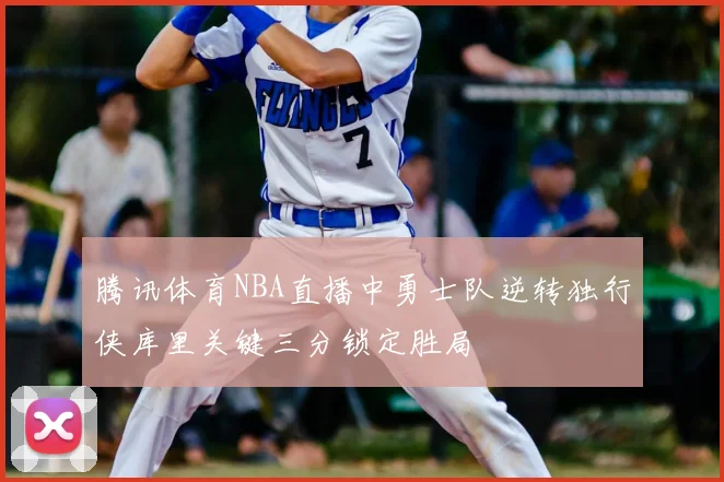 腾讯体育NBA直播中勇士队逆转独行侠库里关键三分锁定胜局