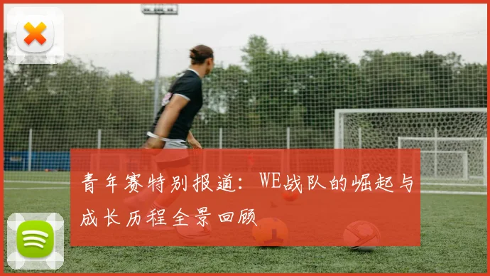 青年赛特别报道：WE战队的崛起与成长历程全景回顾