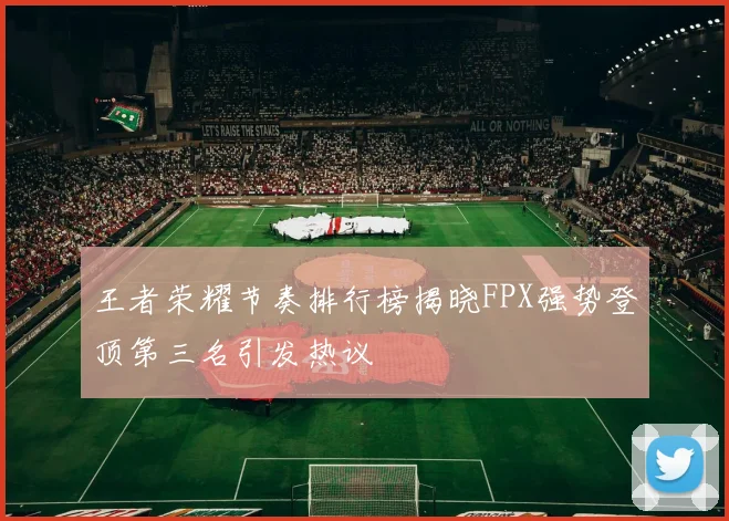 王者荣耀节奏排行榜揭晓FPX强势登顶第三名引发热议