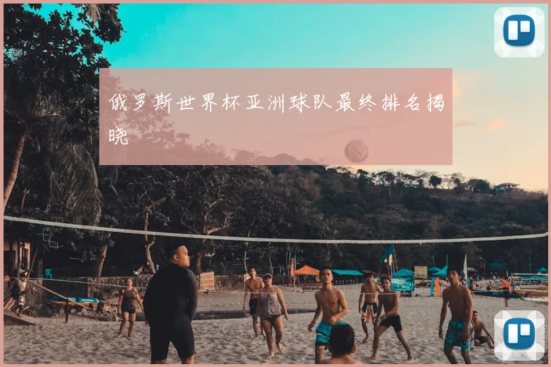 俄罗斯世界杯亚洲球队最终排名揭晓