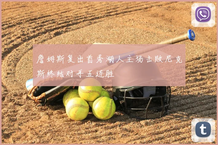詹姆斯复出首秀湖人主场击败尼克斯终结对手五连胜