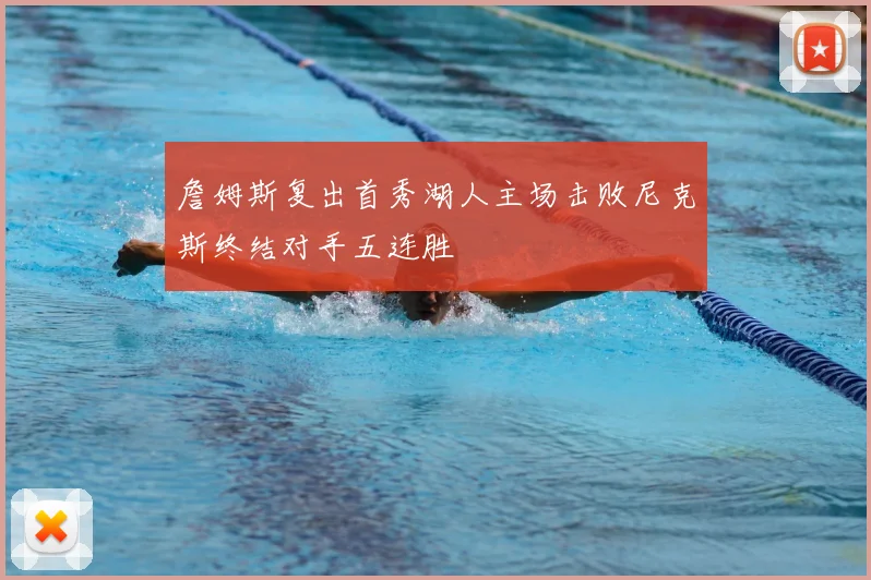 詹姆斯复出首秀湖人主场击败尼克斯终结对手五连胜