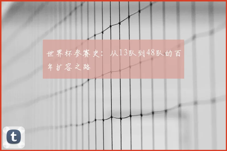 世界杯参赛史：从13队到48队的百年扩容之路