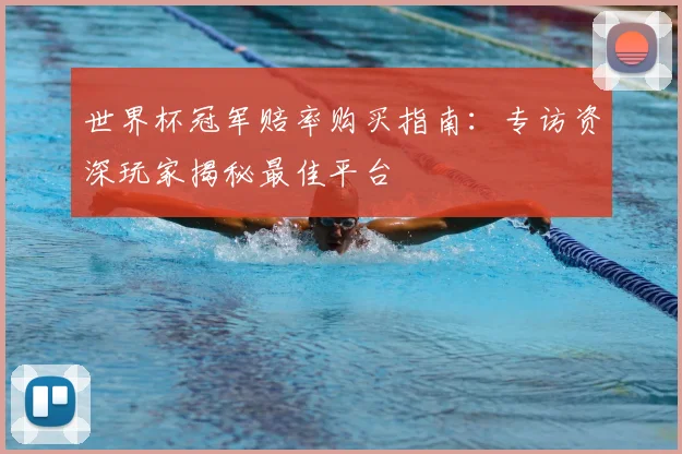 世界杯冠军赔率购买指南:专访资深玩家揭秘最佳平台