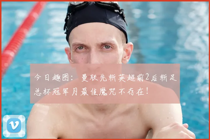今日趣图:曼联先斩英超前2后斩足总杯冠军月最佳魔咒不存在!