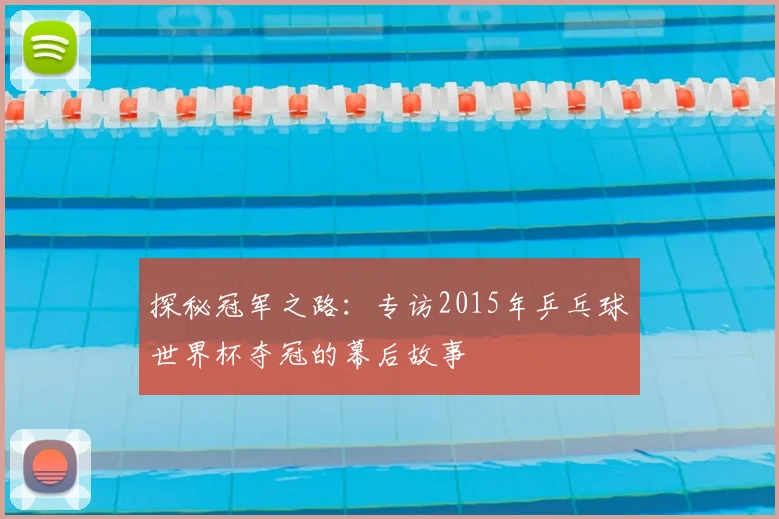 探秘冠军之路：专访2015年乒乓球世界杯夺冠的幕后故事