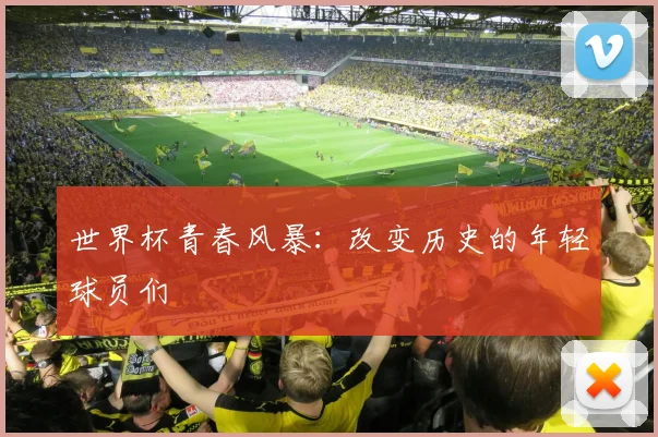 世界杯青春风暴:改变历史的年轻球员们