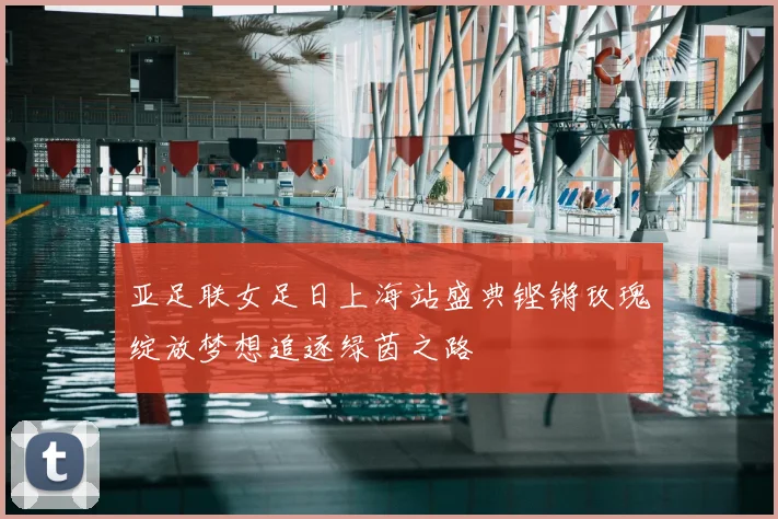 亚足联女足日上海站盛典铿锵玫瑰绽放梦想追逐绿茵之路