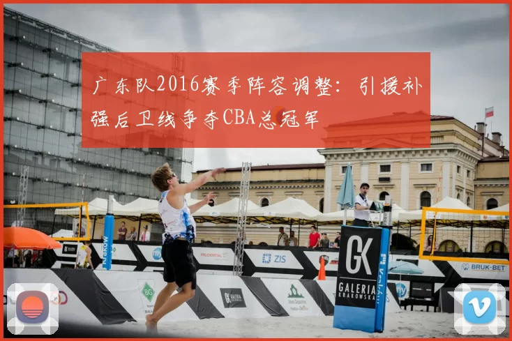 广东队2016赛季阵容调整:引援补强后卫线争夺CBA总冠军