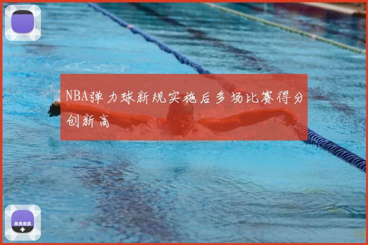 NBA弹力球新规实施后多场比赛得分创新高