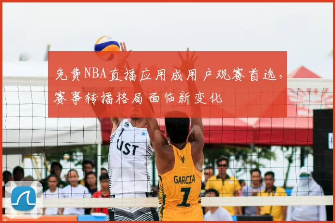 免费NBA直播应用成用户观赛首选，赛事转播格局面临新变化