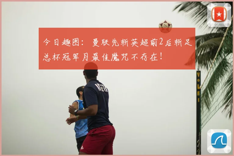 今日趣图:曼联先斩英超前2后斩足总杯冠军月最佳魔咒不存在!