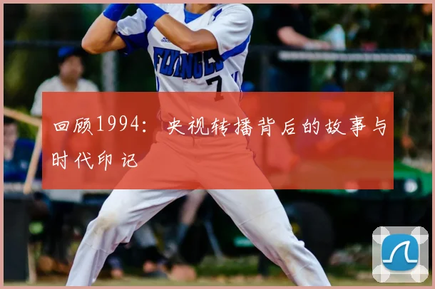 回顾1994:央视转播背后的故事与时代印记