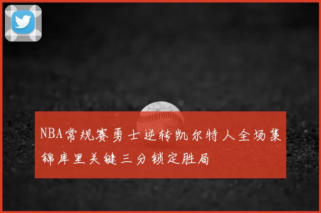 NBA常规赛勇士逆转凯尔特人全场集锦库里关键三分锁定胜局