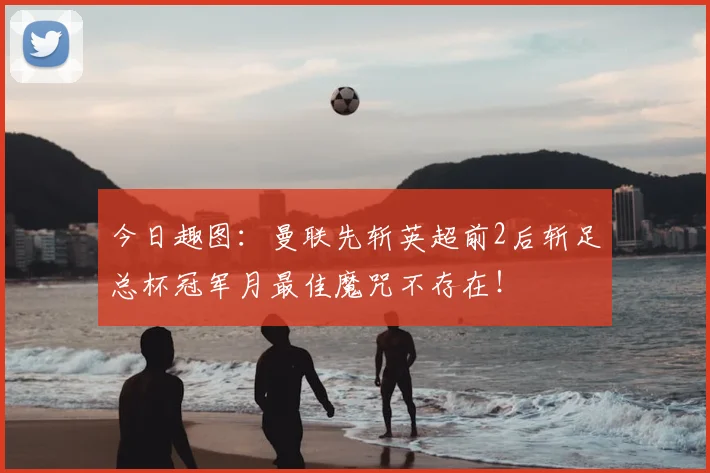 今日趣图:曼联先斩英超前2后斩足总杯冠军月最佳魔咒不存在!
