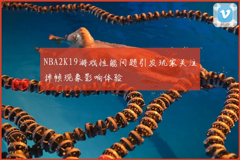 NBA2K19游戏性能问题引发玩家关注掉帧现象影响体验