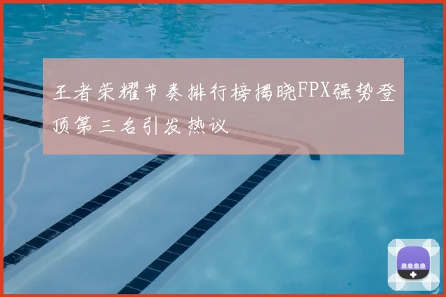 王者荣耀节奏排行榜揭晓FPX强势登顶第三名引发热议