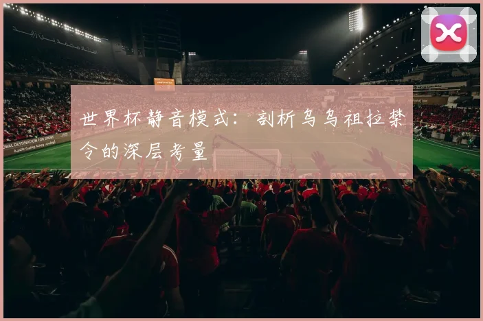 世界杯静音模式：剖析乌乌祖拉禁令的深层考量
