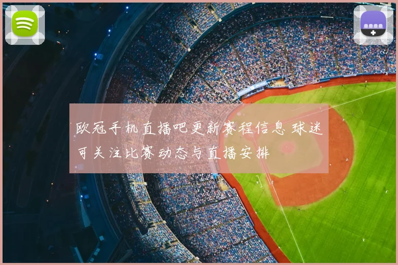 欧冠手机直播吧更新赛程信息 球迷可关注比赛动态与直播安排