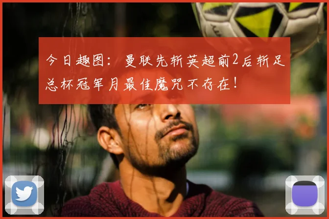 今日趣图：曼联先斩英超前2后斩足总杯冠军月最佳魔咒不存在！