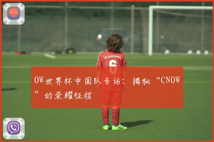 OW世界杯中国队专访：揭秘“CNOW”的荣耀征程