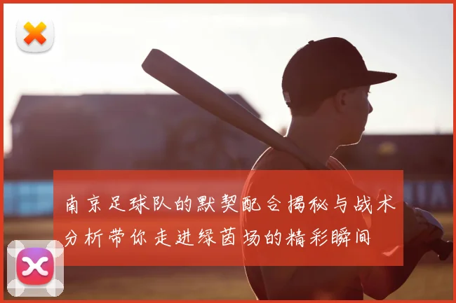 南京足球队的默契配合揭秘与战术分析带你走进绿茵场的精彩瞬间