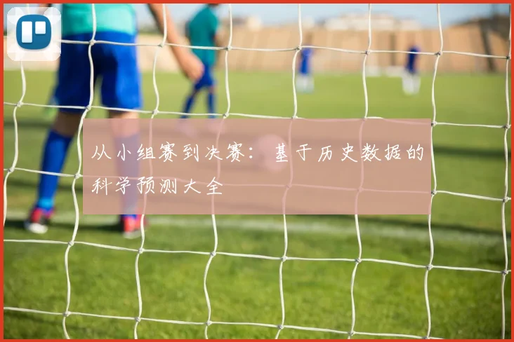 从小组赛到决赛:基于历史数据的科学预测大全