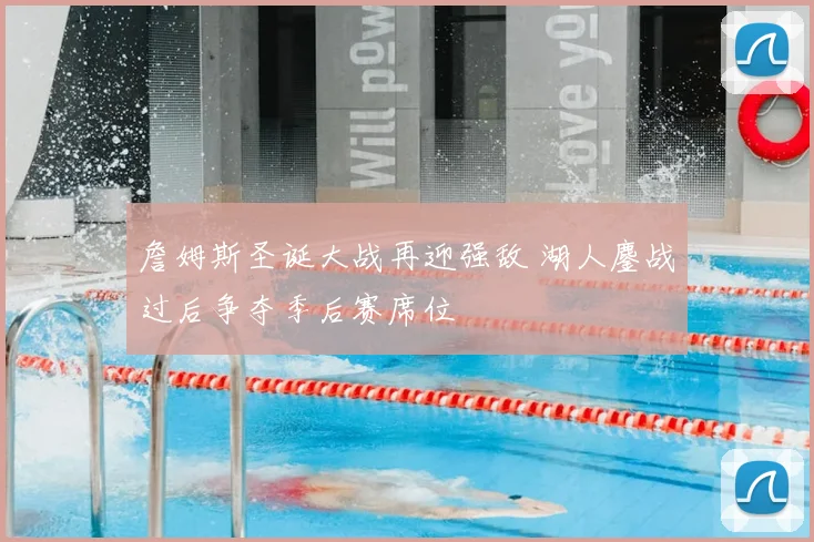 詹姆斯圣诞大战再迎强敌 湖人鏖战过后争夺季后赛席位