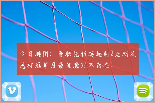今日趣图:曼联先斩英超前2后斩足总杯冠军月最佳魔咒不存在!