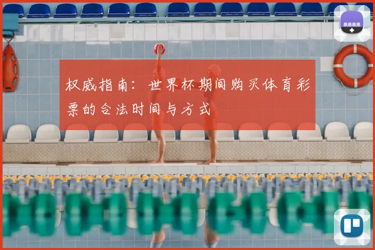权威指南:世界杯期间购买体育彩票的合法时间与方式