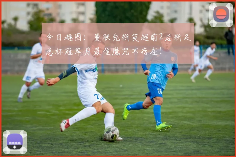 今日趣图:曼联先斩英超前2后斩足总杯冠军月最佳魔咒不存在!