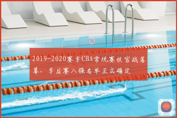 2019-2020赛季CBA常规赛收官战落幕，季后赛八强名单正式确定