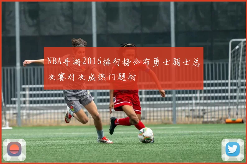 NBA手游2016排行榜公布勇士骑士总决赛对决成热门题材