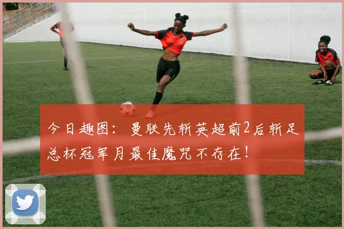 今日趣图:曼联先斩英超前2后斩足总杯冠军月最佳魔咒不存在!