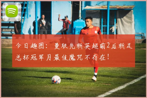 今日趣图:曼联先斩英超前2后斩足总杯冠军月最佳魔咒不存在!