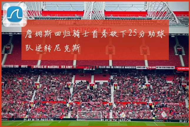 詹姆斯回归骑士首秀砍下25分助球队逆转尼克斯