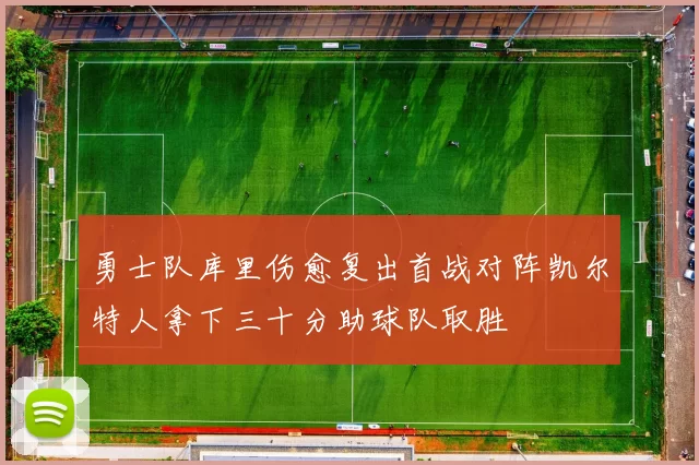 勇士队库里伤愈复出首战对阵凯尔特人拿下三十分助球队取胜