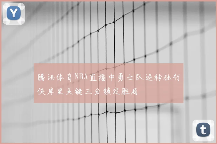腾讯体育NBA直播中勇士队逆转独行侠库里关键三分锁定胜局