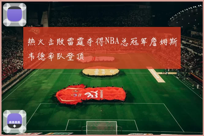 热火击败雷霆夺得NBA总冠军詹姆斯韦德率队登顶