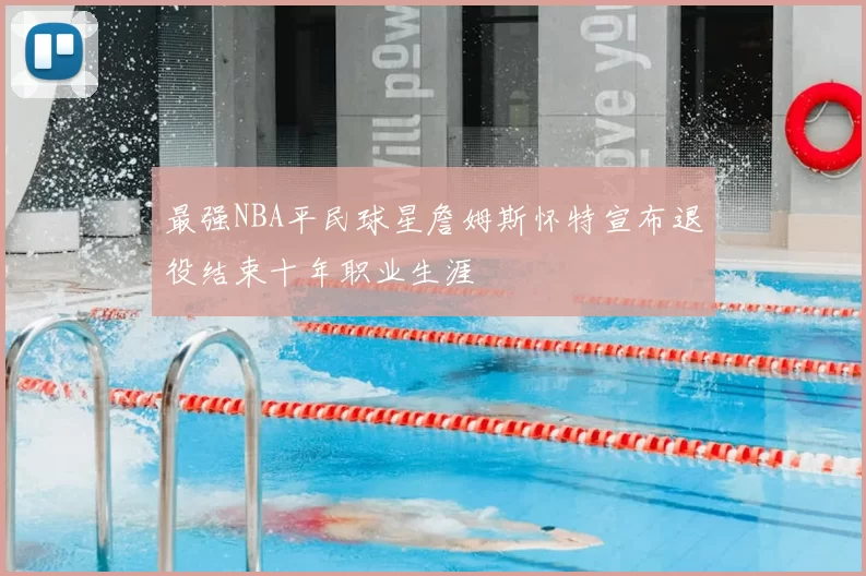 最强NBA平民球星詹姆斯怀特宣布退役结束十年职业生涯